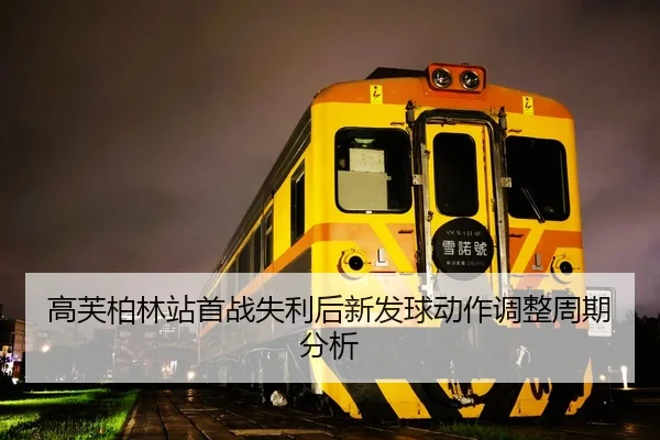 高芙柏林站首战失利后新发球动作调整周期分析