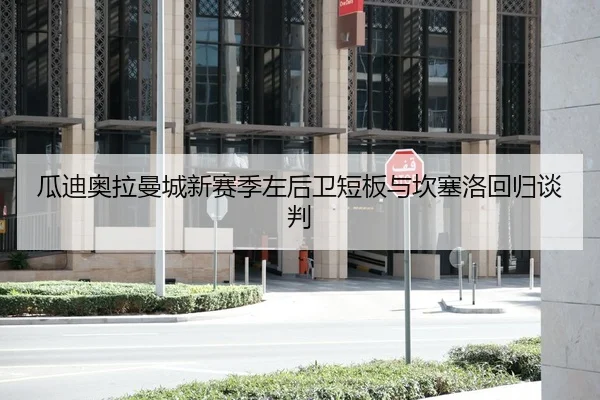 瓜迪奥拉曼城新赛季左后卫短板与坎塞洛回归谈判