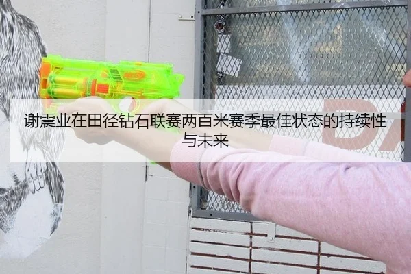 谢震业在田径钻石联赛两百米赛季最佳状态的持续性与未来