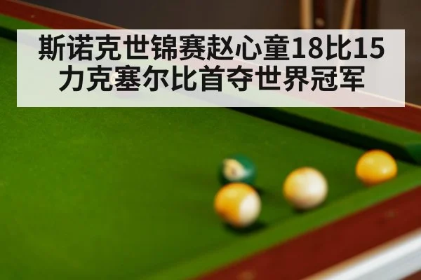 斯诺克世锦赛赵心童18比15力克塞尔比首夺世界冠军