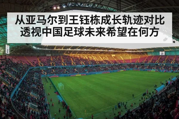 从亚马尔到王钰栋成长轨迹对比透视中国足球未来希望在何方
