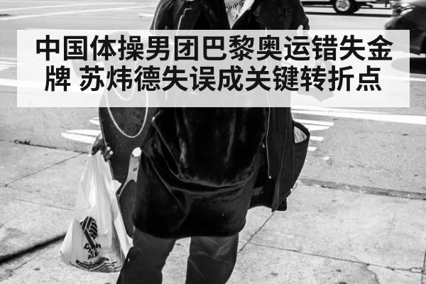 中国体操男团巴黎奥运错失金牌 苏炜德失误成关键转折点