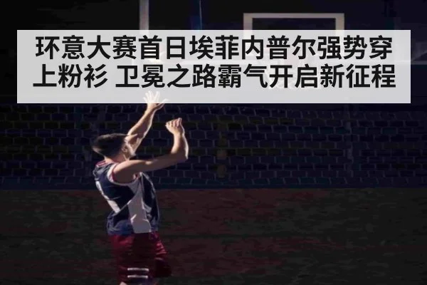 环意大赛首日埃菲内普尔强势穿上粉衫 卫冕之路霸气开启新征程
